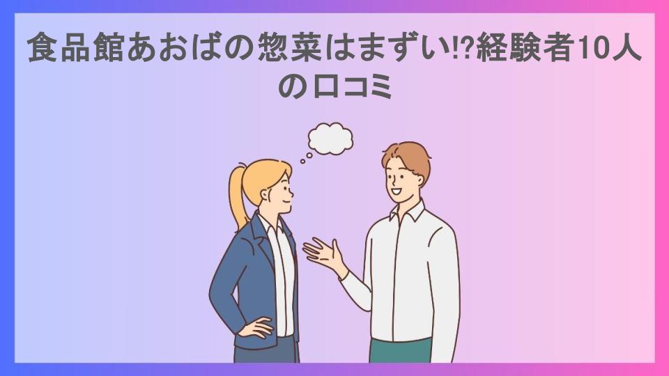 食品館あおばの惣菜はまずい!?経験者10人の口コミ